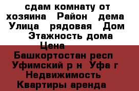 сдам комнату от хозяина › Район ­ дема › Улица ­ рядовая › Дом ­ 15 › Этажность дома ­ 2 › Цена ­ 5 000 - Башкортостан респ., Уфимский р-н, Уфа г. Недвижимость » Квартиры аренда   